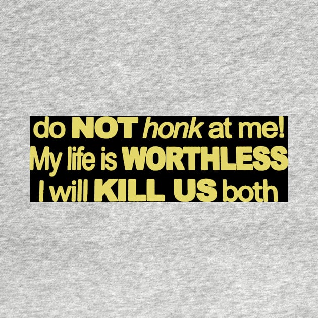 Do Not Honk At Me My Life Is Worthless I Will Kill Us Both by darkARTprint